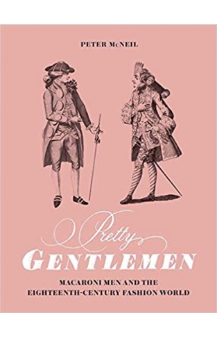 Pretty Gentlemen - Macaroni Men and the Eighteenth-century Fashion World
